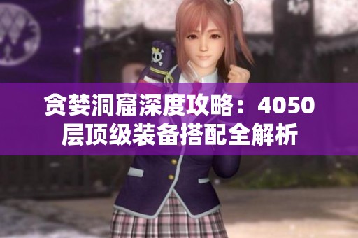 贪婪洞窟深度攻略：4050层顶级装备搭配全解析