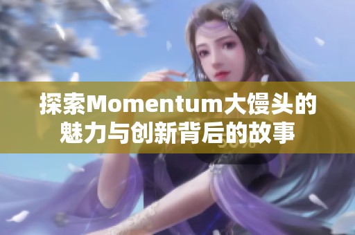 探索Momentum大馒头的魅力与创新背后的故事