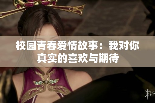 校园青春爱情故事：我对你真实的喜欢与期待