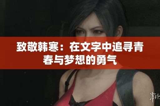 致敬韩寒：在文字中追寻青春与梦想的勇气
