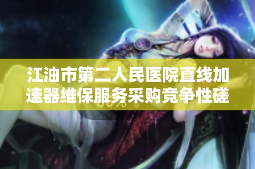 江油市第二人民医院直线加速器维保服务采购竞争性磋商公告发布