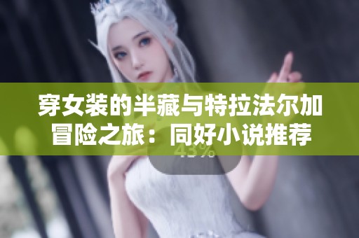 穿女装的半藏与特拉法尔加冒险之旅：同好小说推荐