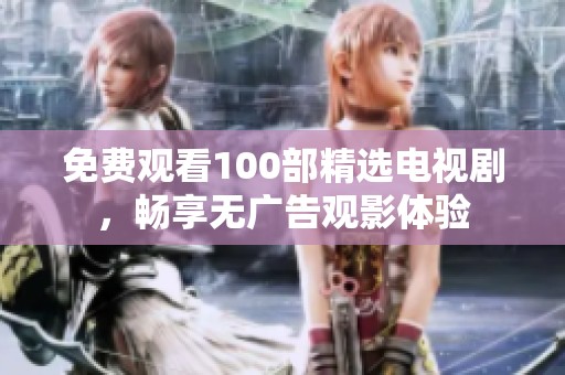 免费观看100部精选电视剧，畅享无广告观影体验