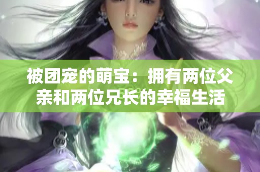 被团宠的萌宝：拥有两位父亲和两位兄长的幸福生活