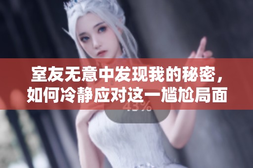 室友无意中发现我的秘密，如何冷静应对这一尴尬局面