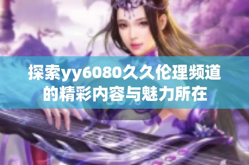探索yy6080久久伦理频道的精彩内容与魅力所在