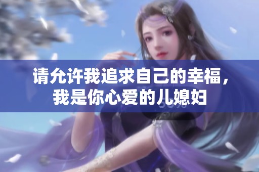 请允许我追求自己的幸福，我是你心爱的儿媳妇