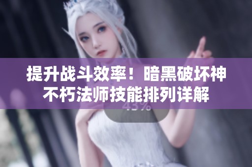 提升战斗效率！暗黑破坏神不朽法师技能排列详解