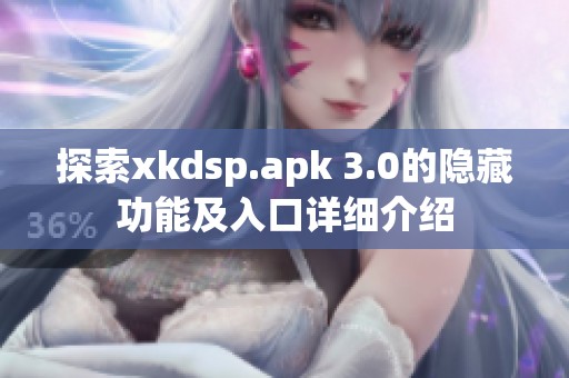 探索xkdsp.apk 3.0的隐藏功能及入口详细介绍