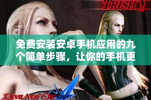 免费安装安卓手机应用的九个简单步骤，让你的手机更智能