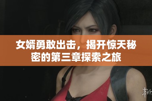 女婿勇敢出击，揭开惊天秘密的第三章探索之旅
