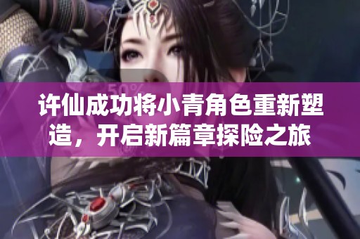 许仙成功将小青角色重新塑造，开启新篇章探险之旅