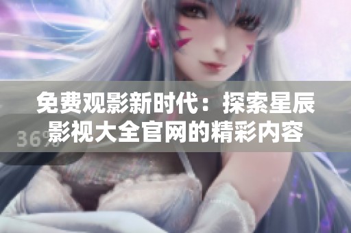 免费观影新时代：探索星辰影视大全官网的精彩内容