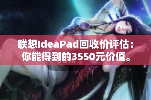 联想IdeaPad回收价评估：你能得到的3550元价值。