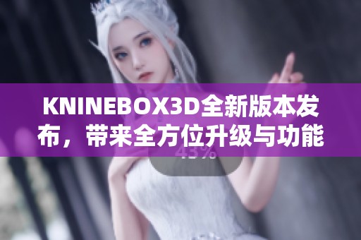 KNINEBOX3D全新版本发布，带来全方位升级与功能增强