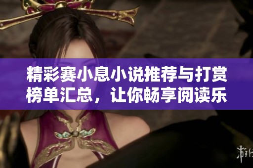 精彩赛小息小说推荐与打赏榜单汇总，让你畅享阅读乐趣