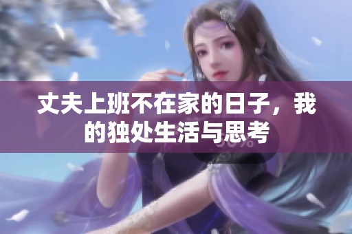 丈夫上班不在家的日子，我的独处生活与思考