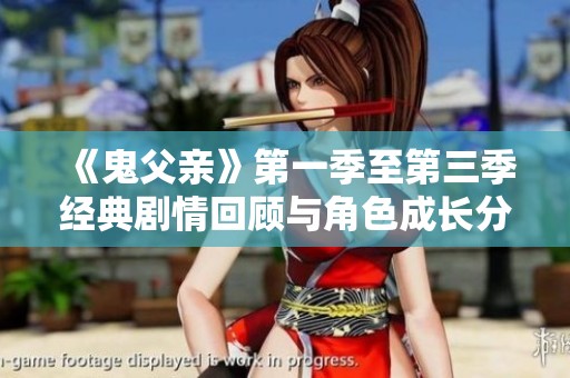 《鬼父亲》第一季至第三季经典剧情回顾与角色成长分析
