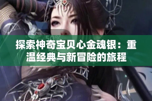 探索神奇宝贝心金魂银：重温经典与新冒险的旅程