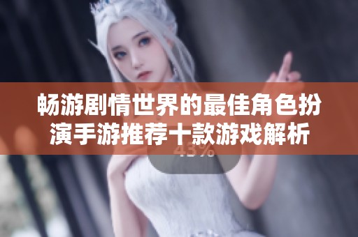 畅游剧情世界的最佳角色扮演手游推荐十款游戏解析