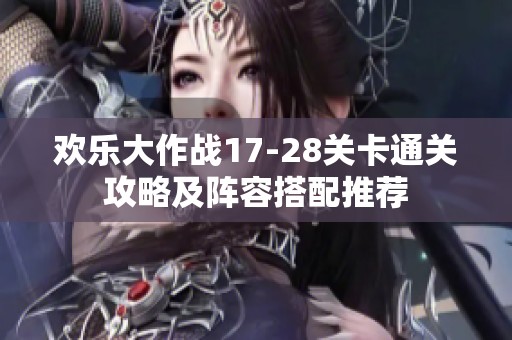 欢乐大作战17-28关卡通关攻略及阵容搭配推荐