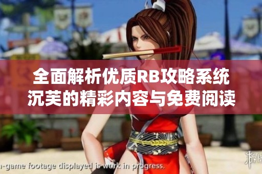 全面解析优质RB攻略系统沉芙的精彩内容与免费阅读链接