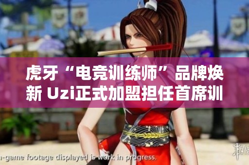 虎牙“电竞训练师”品牌焕新 Uzi正式加盟担任首席训练师