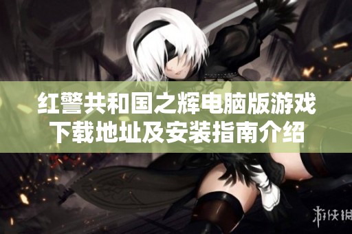 红警共和国之辉电脑版游戏下载地址及安装指南介绍