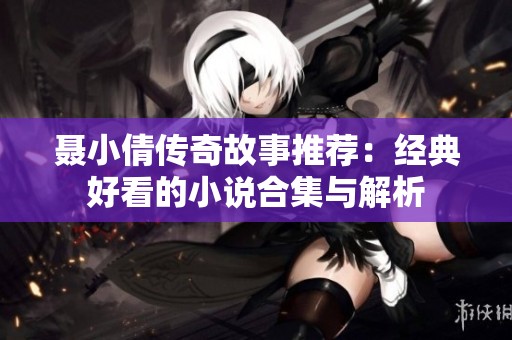 聂小倩传奇故事推荐：经典好看的小说合集与解析