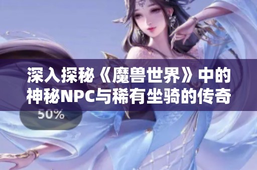 深入探秘《魔兽世界》中的神秘NPC与稀有坐骑的传奇故事