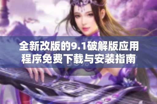 全新改版的9.1破解版应用程序免费下载与安装指南