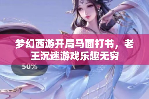 梦幻西游开局马面打书，老王沉迷游戏乐趣无穷
