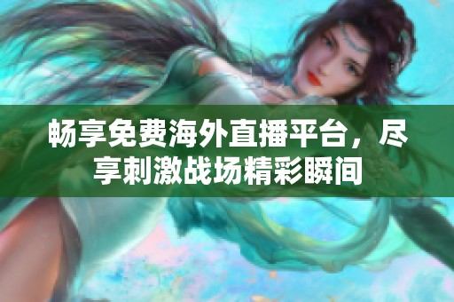 畅享免费海外直播平台，尽享刺激战场精彩瞬间