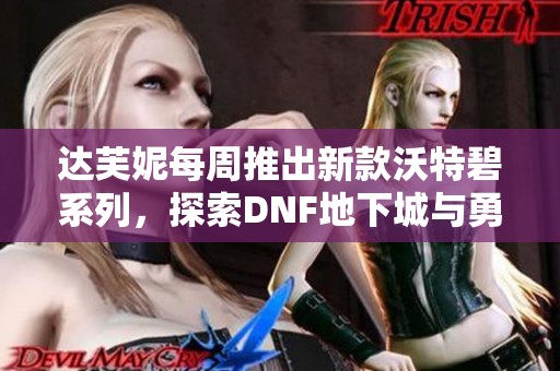 达芙妮每周推出新款沃特碧系列，探索DNF地下城与勇士体验