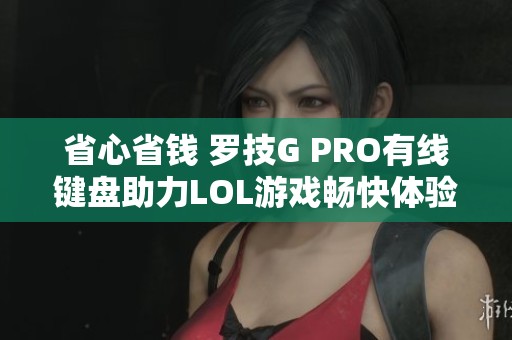 省心省钱 罗技G PRO有线键盘助力LOL游戏畅快体验