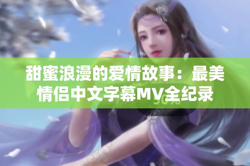 甜蜜浪漫的爱情故事：最美情侣中文字幕MV全纪录