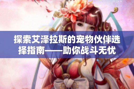 探索艾泽拉斯的宠物伙伴选择指南——助你战斗无忧