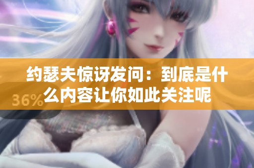 约瑟夫惊讶发问：到底是什么内容让你如此关注呢