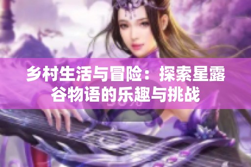 乡村生活与冒险：探索星露谷物语的乐趣与挑战