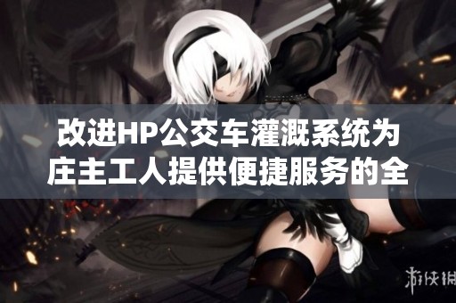改进HP公交车灌溉系统为庄主工人提供便捷服务的全新方案