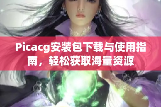 Picacg安装包下载与使用指南，轻松获取海量资源