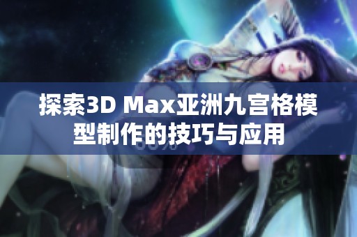 探索3D Max亚洲九宫格模型制作的技巧与应用