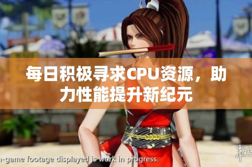 每日积极寻求CPU资源，助力性能提升新纪元