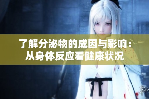 了解分泌物的成因与影响：从身体反应看健康状况