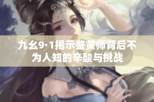 九幺9·1揭示鉴黄师背后不为人知的辛酸与挑战