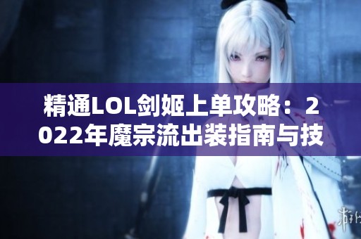 精通LOL剑姬上单攻略：2022年魔宗流出装指南与技巧分享