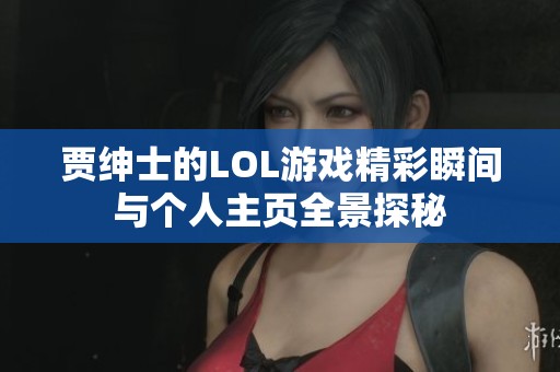贾绅士的LOL游戏精彩瞬间与个人主页全景探秘