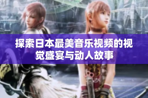探索日本最美音乐视频的视觉盛宴与动人故事