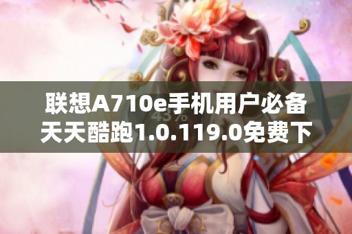 联想A710e手机用户必备天天酷跑1.0.119.0免费下载攻略