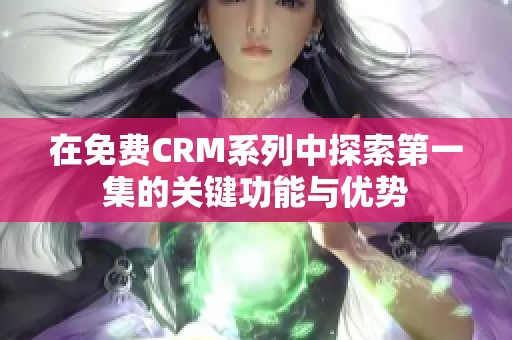 在免费CRM系列中探索第一集的关键功能与优势